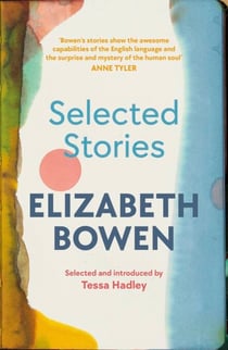 The Selected Stories of Elizabeth Bowen - Selected and Introduced by Tessa Hadley
