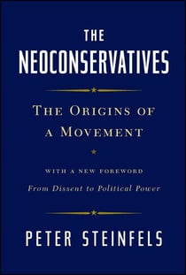 The Neoconservatives - The Origins of a Movement: With a New Foreword, From Dissent to Political Power