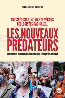 Les nouveaux prédateurs : antispécistes, militants végans, écologistes radicaux - Comment ils me - Comment ils menacent les hommes sans protéger les animaux