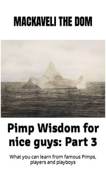 Pimp Wisdom for Nice Guys: Part 3. What You Can Learn from Famous Pimps, Players and Playboys - Pimp Wisdom For Nice Guys, #3