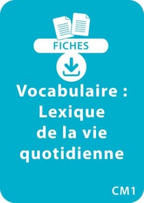 Vocabulaire CM1 - Lexique de la vie quotidienne - Un lot de 8 fiches recto/verso à télécharger