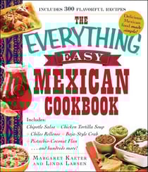 The Everything Easy Mexican Cookbook - Includes Chipotle Salsa, Chicken Tortilla Soup, Chiles Rellenos, Baja-Style Crab, Pistachio-Coconut Flan...and Hundreds More!