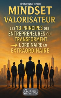 MINDSET VALORISATEUR : Les 13 Principes des Entrepreneurs qui Transforment l’Ordinaire en Extraordinaire - Les 13 Principes des Entrepreneurs qui Transforment l’Ordinaire en Extraordinaire