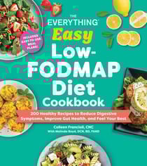 The Everything Easy Low-FODMAP Diet Cookbook - 175 Healthy Recipes to Reduce Digestive Symptoms, Improve Gut Health, and Feel Your Best