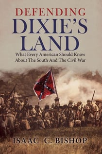 Defending Dixie’s Land:  What Every American Should Know About The South and The Civil War