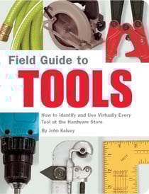 Field Guide to Tools - How to Identify and Use Virtually Every Tool at the Hardward Store