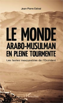 Le monde arabo-musulman en pleine tourmente - Les fautes inexcusables de l'Occident