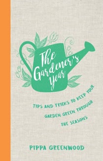 The Gardener's Year - Tips and Tricks to Keep Your Garden Green Through the Seasons
