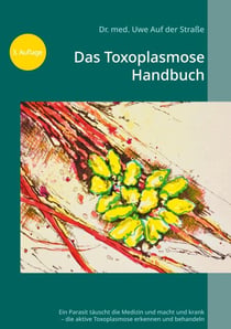 Das Toxoplasmose Handbuch - Ein Parasit täuscht die Medizin und macht uns krank - Toxoplasma gondii erkennen und behandeln