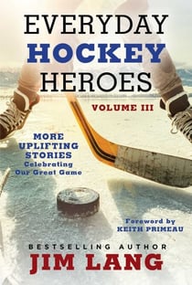 Everyday Hockey Heroes, Volume III - More Uplifting Stories Celebrating Our Great Game
