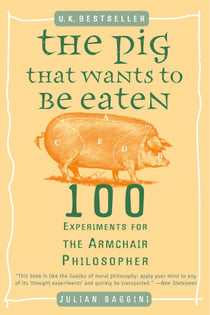 The Pig That Wants to Be Eaten - 100 Experiments for the Armchair Philosopher