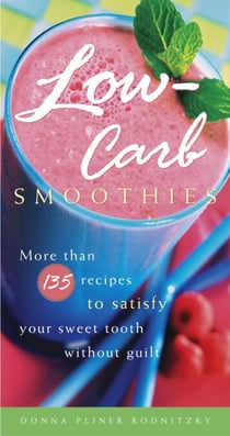 Low-Carb Smoothies - More Than 135 Recipes to Satisfy Your Sweet Tooth Without Guilt