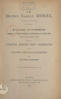Le Docteur Camille Morel, 1829-1902 : éloge funèbre prononcé à la Société agricole et scientifique de la Haute-Loire (séance du 4 décembre 1902) - Suivi du compte-rendu des obsèques et de notes généalogiques