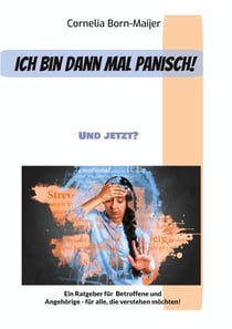 Ich bin dann mal panisch! - Und jetzt? Ein Ratgeber für Betroffene, Angehörige und alle, die Panikattacken und Angststörungen besser verstehen möchten