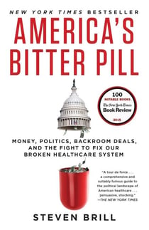 America's Bitter Pill - Money, Politics, Backroom Deals, and the Fight to Fix Our Broken Healthcare System