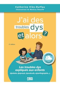 J’ai des troubles dys, et alors ? - Les troubles dys expliqués aux enfants (dyslexie, dyspraxie, dyscalculie, dysorthographie...)