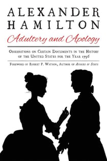 Alexander Hamilton: Adultery and Apology - Observations on Certain Documents in the History of the United States for the Year 1796