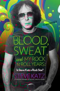 Blood, Sweat, and My Rock 'n' Roll Years - Is Steve Katz a Rock Star?