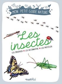Les insectes - Les observer, les reconnaître, les protéger