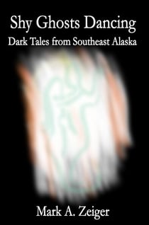 Shy Ghosts Dancing: Dark Tales from Southeast Alaska