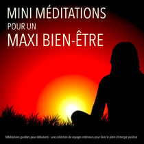 MINI méditations pour un MAXI bien-être - Méditations guidées pour débutants : une collection de voyages intérieurs pour faire le plein d'énergie positive