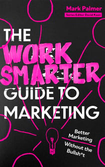 The Work Smarter Guide to Marketing - Better Marketing Without the Bullsh*t
