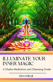 Illuminate Your Inner Magic: A Chakra Meditation and Cleansing Guide