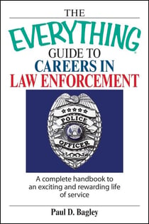 The Everything Guide To Careers In Law Enforcement - A Complete Handbook to an Exciting And Rewarding Life of Service