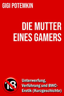 Die Mutter eines Gamers: Unterwerfung, Verführung und BWC-Erotik (Kurzgeschichte) - Erotische Kurzgeschichten von Gigi Potemkin, #2.5