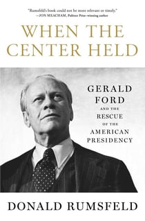 When the Center Held - Gerald Ford and the Rescue of the American Presidency