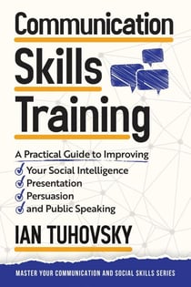 Communication Skills Training: A Practical Guide to Improving Your Social Intelligence, Presentation, Persuasion and Public Speaking - Positive Psychology Coaching Series, #2