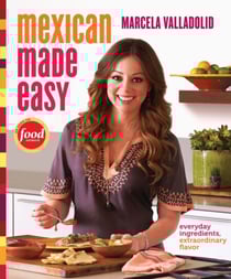 Mexican Made Easy - Everyday Ingredients, Extraordinary Flavor: A Cookbook