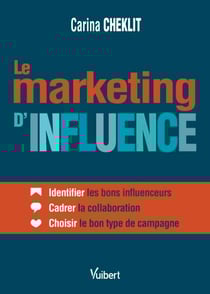Le marketing d'influence - Identifier les bons influenceurs - Cadrer la collaboration - Choisir le bon type de campagne