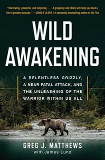 Wild Awakening - A Relentless Grizzly, a Near-Fatal Attack, and the Unleashing of the Warrior Within Us All