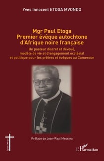 Mgr Paul Etoga premier évêque autochtone d'Afrique noire française - Un pasteur discret et dévoué, modèle de vie et d'engagement ecclésial et politique pour les prêtres et évêques au Cameroun