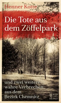 Die Tote aus dem Zöffelpark - und zwei weitere wahre Verbrechen aus dem Bezirk Chemnitz