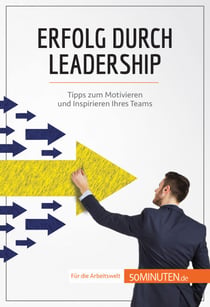 Erfolg durch Leadership - Tipps zum Motivieren und Inspirieren Ihres Teams