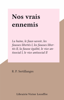 Nos vrais ennemis - La haine, le faux-savoir, les fausses libertés I, les fausses libertés II, la fausse égalité, le vice antisocial I, le vice antisocial II