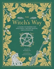 The Witch's Way - A Guide to Modern-Day Spellcraft, Nature Magick, and Divination