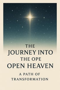 The Journey Into the Open Heaven : From Striving in the Flesh to Living in the Spirit Through Prayer, Fellowship, and the Cross