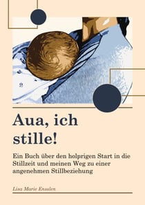 Aua ich stille - Ein Buch über den holprigen Start in die Stillzeit und meinen Weg zu einer angenehmen Stillbeziehung