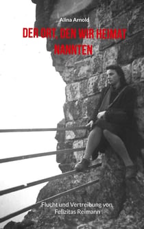 Der Ort, den wir Heimat nannten - Flucht und Vertreibung von Felizitas Reimann