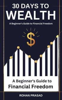 30 Days to Wealth:  A Beginner’s Guide  to  Financial Freedom