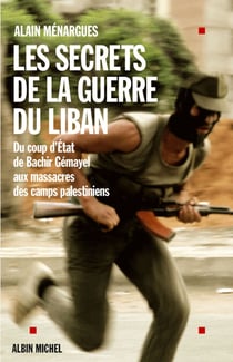 Les Secrets de la guerre du Liban - Du coup d'État de Bachir Gémayel aux massacres des camps palestiniens