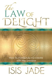 The Law of Delight: How to Masterfully Co-Create with the Universe