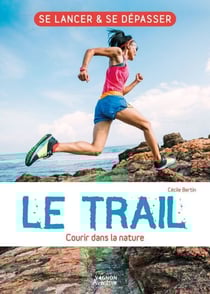Le trail - Courir dans la nature - L’essentiel de la pratique du trail !