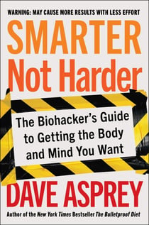 Smarter Not Harder - The Biohacker's Guide to Getting the Body and Mind You Want