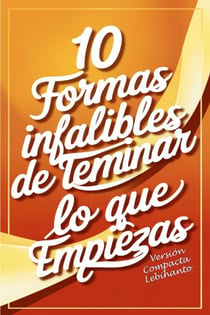 10 formas Infalibles de Terminar lo que Empiezas -Versión Compacta - Desarrollo Personal
