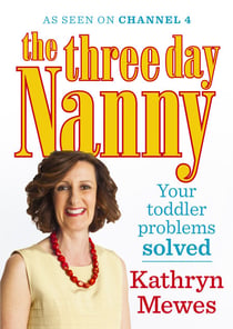 The Three Day Nanny: Your Toddler Problems Solved - Practical advice to help you parent with ease and raise a calm and confident child