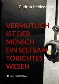 Vermutlich ist der Mensch ein seltsam törichtes Wesen - 43 Kurzgeschichten